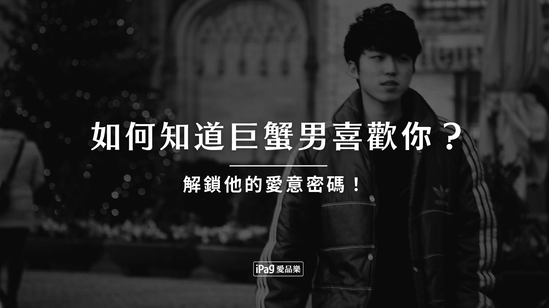 如何知道巨蟹男喜歡你?解鎖他的愛意密碼! - iPag愛品樂|品味誌