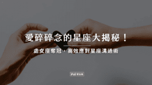 愛碎碎念的星座大揭秘!處女座奪冠