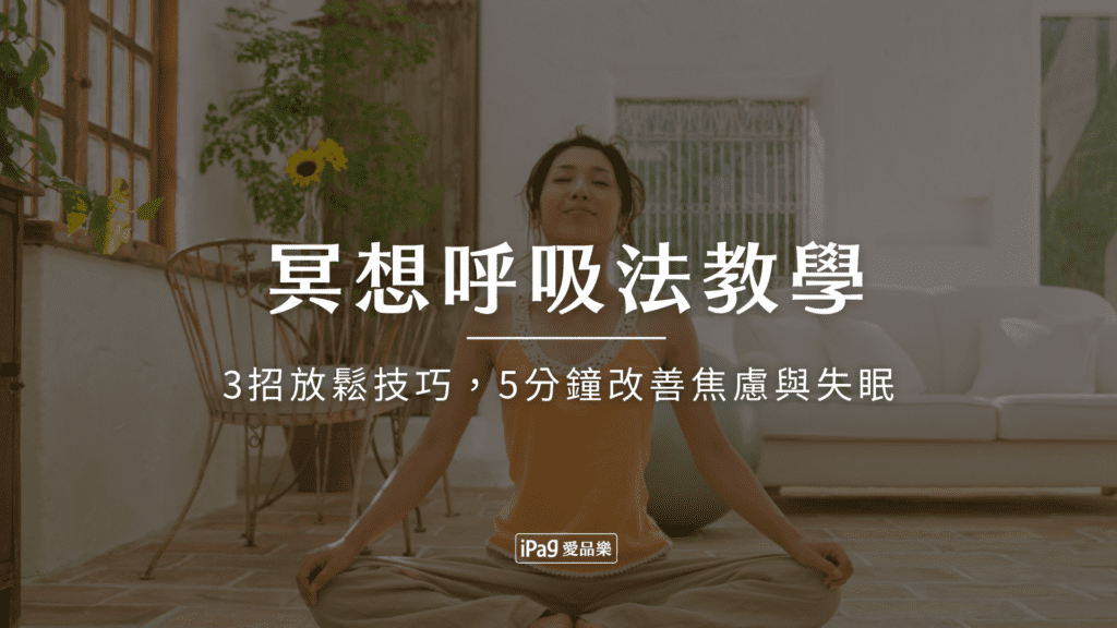 冥想呼吸法教學:3招科學實證的放鬆技巧,每天5分鐘改善焦慮與失眠 - iPag愛品樂|品味誌