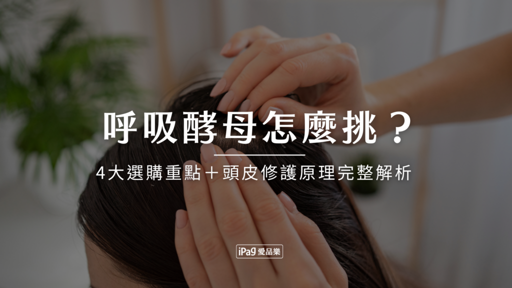 呼吸酵母怎麼挑？4大選購重點＋頭皮修護原理完整解析
